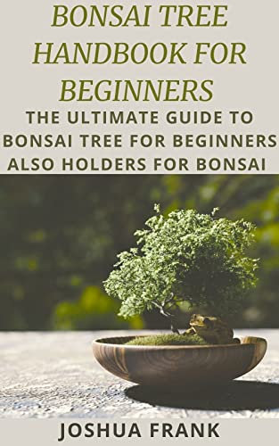 BONSAI TREE HANDBOOK FOR BEGINNERS : The Ultimate Guide To Bonsai Tree For Beginners Also Holders Fоr Bonsai
