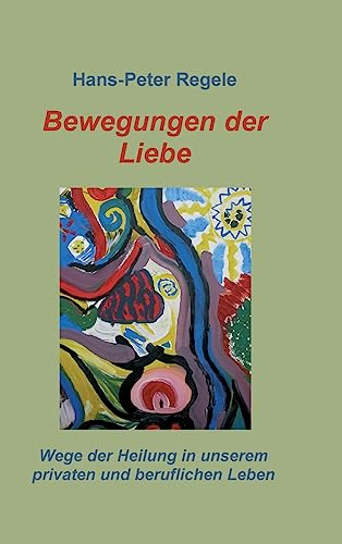 Bewegungen der Liebe: Wege der Heilung in unserem privaten und beruflichen Leben