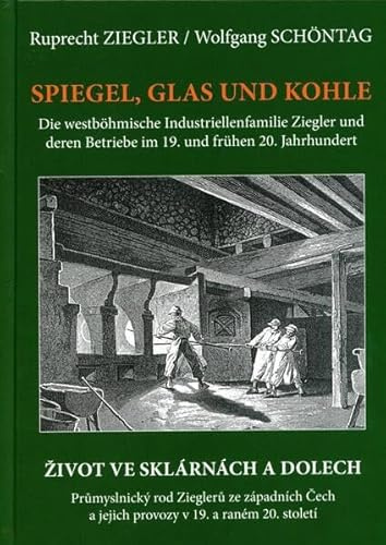 Spiegel, Glas und Kohle: Die westböhmische Industriellenfamilie Ziegler und deren Betriebe im 19. und frühen 20. Jahrhundert
