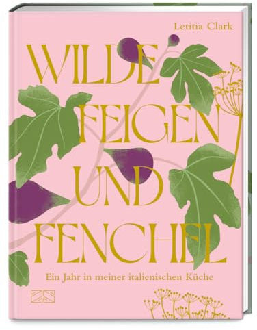 Wilde Feigen und Fenchel: Ein Jahr in meiner italienischen Küche – ein kulinarischer und optischer Hochgenuss!