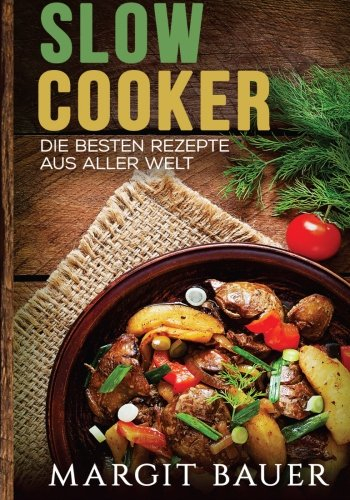 Slow Cooker: Die besten Rezepte aus aller Welt - Das Kochbuch für Ihren Slow Cooker, Crockpot und Schongarer
