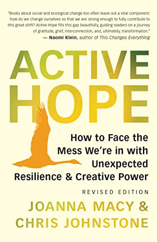 Active Hope: How to Face the Mess We’re in with Unexpected Resilience and Creative Power