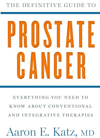 The Definitive Guide to Prostate Cancer: Everything You Need to Know about Conventional and Integrative Therapies