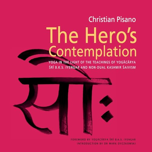 Hero's Contemplation: Yoga in the Light of the Teachings of Yogacarya Sri B.K.S Iyengar and Non-Dual Kashmir Saivism