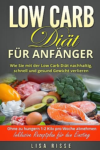 Low Carb Diät für Anfänger: Wie Sie mit der Low Carb Diät nachhaltig, schnell und gesund Gewicht verlieren. Ohne zu hungern 1-2 Kilo pro Woche abnehmen. Inklusive Rezeptplan für den Einstieg.