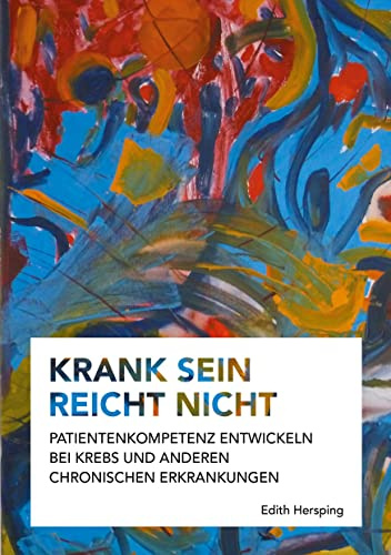 Krank sein reicht nicht: Patientenkompetenz entwickeln bei Krebs und anderen chronischen Erkrankungen