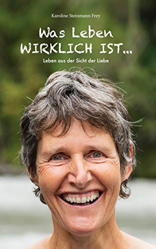 Was Leben wirklich ist ...: Leben aus der Sicht der Liebe (Licht-Botschaften zum Leben auf der Erde aus der Sicht der Liebe)