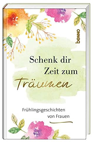 Schenk dir Zeit zum Träumen: Frühlingsgeschichten von Frauen