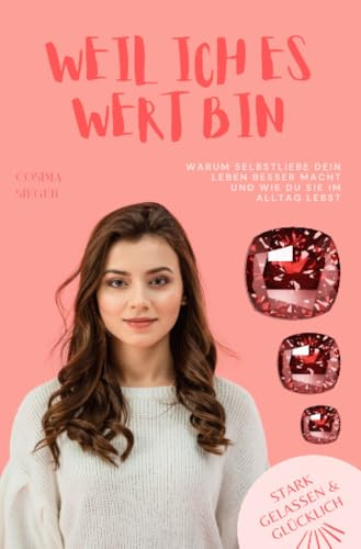 Weil ich es eben doch wert bin!: Warum Selbstliebe Dein Leben besser macht und wie Du sie im Alltag lebst (Stark, gelassen & glücklich mit Cosima Sieger)
