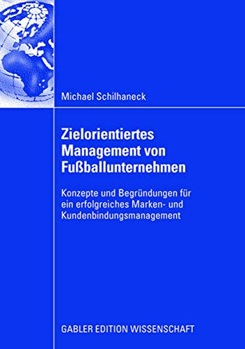 Zielorientiertes Management von Fußballunternehmen: Konzepte und Begründungen für Ein Erfolgreiches Marken- und Kundenbindungsmanagement (German Edition)