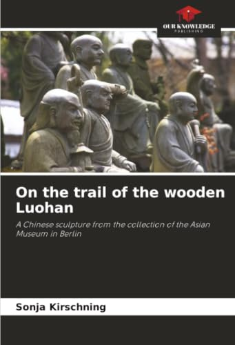 On the trail of the wooden Luohan: A Chinese sculpture from the collection of the Asian Museum in Berlin
