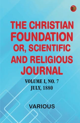 The Christian Foundation, Or, Scientific and Religious Journal, Volume I, No. 7, July, 1880