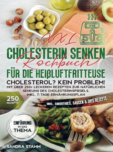 XXL Cholesterin senken Kochbuch für die Heißluftfritteuse: Cholesterol? Kein Problem! Mit über 250+ leckeren Rezepten zur natürlichen Senkung des Cholesterinspiegels. Inkl. 7-Tage-Ernährungsplan