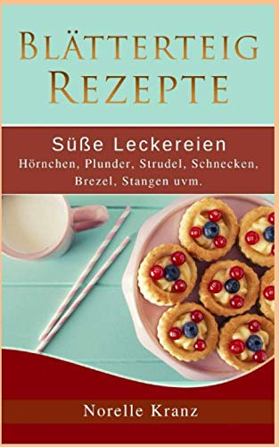 Blätterteig Rezepte: Süße Leckereien, Hörnchen, Plunder, Strudel, Schnecken, Brezel, Stangen uvm.: Plus Bonusrezepte aus Cookies, Muffins, Kuchen und mehr