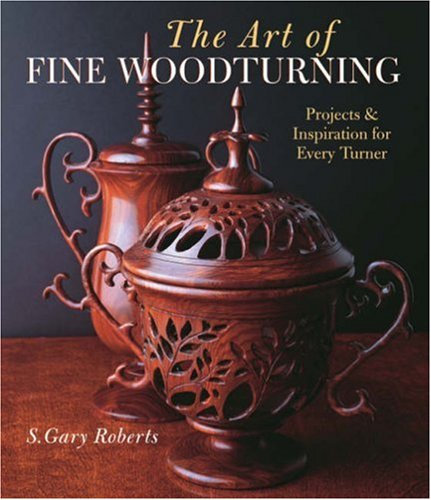 Art of Fine Woodturning, The: Projects and Inspiration for Every Turner