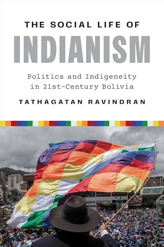 The Social Life of Indianism: Politics and Indigeneity in Twenty-First-Century Bolivia (Joe R. and Teresa Lozano Long in Latin American and Latino Art and Culture)