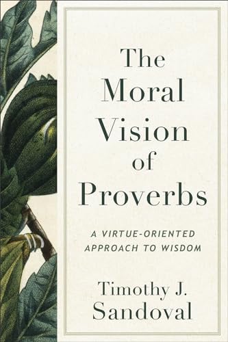 The Moral Vision of Proverbs: A Virtue-Oriented Approach to Wisdom