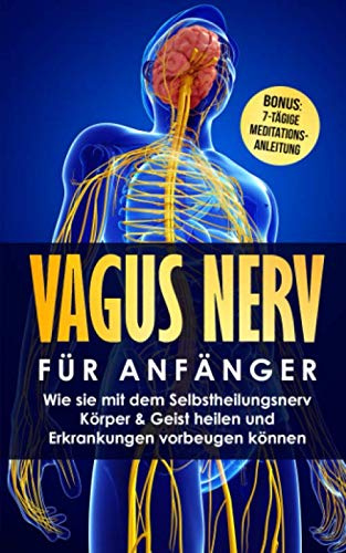 Vagus Nerv für Anfänger: Wie sie mit dem Selbstheilungsnerv Körper & Geist heilen und Erkrankungen vorbeugen können inkl. Bonus: 7-tägige Meditationsanleitung