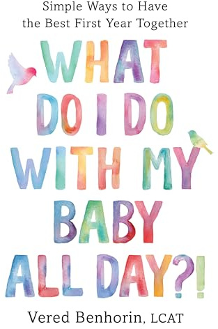 What Do I Do with My Baby All Day?!: Simple Ways to Have the Best First Year Together