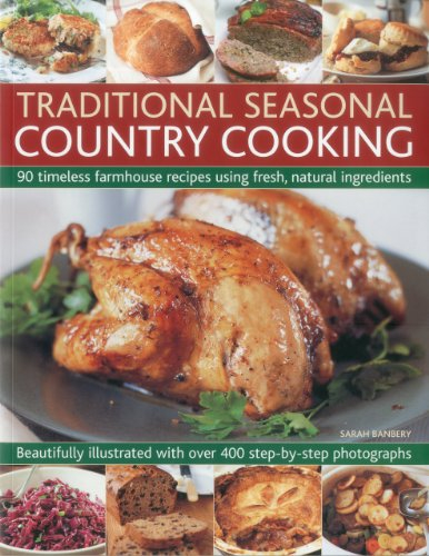Traditional Seasonal Country Cooking: 90 Timeless Farmhouse Recipes Using Fresh, Natural Ingredients : Beautifully Illustrated with Over 400 Step-by-step Photographs