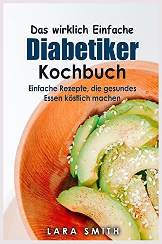 Das wirklich Einfache Diabetiker Kochbuch: Einfache Rezepte, die gesundes Essen köstlich machen