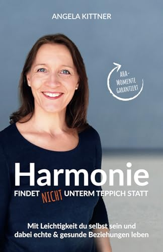 Harmonie findet nicht unterm Teppich statt: Mit Leichtigkeit du selbst sein und dabei echte & gesunde Beziehungen leben - Persönlichkeitsentwicklung ... für harmoniebedürftige Menschen