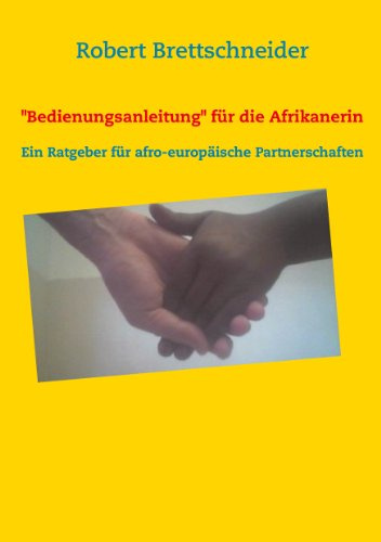 Bedienungsanleitung für die Afrikanerin: Ein Ratgeber für afro-europäische Partnerschaften