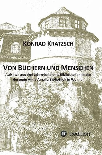 Von Büchern und Menschen: Arbeiten aus drei Jahrzehnten als Bibliothekar an der Herzogin Anna Amalia Bibliothek in Weimar