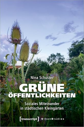 Grüne Öffentlichkeiten: Soziales Miteinander in städtischen Kleingärten (Urban Studies)