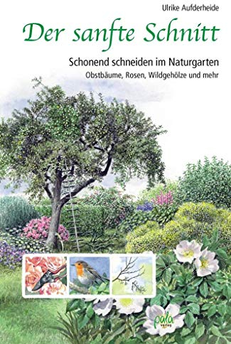 Der sanfte Schnitt: Schonend schneiden im Naturgarten. Obstbäume, Rosen, Wildgehölze und mehr