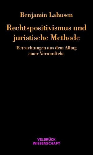 Rechtspositivismus und juristische Methode: Betrachtungen aus dem Alltag einer Vernunftehe