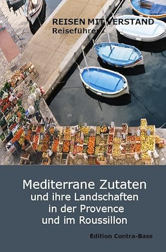 Mediterrane Zutaten und ihre Landschaften in der Provence und im Roussillon: Reiseführer – Reisen mit Verstand
