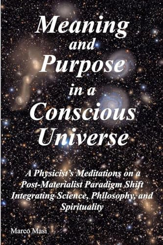 Meaning and Purpose in a Conscious Universe: A Physicist's Meditations on a Post-Materialist Paradigm Shift Integrating Science, Philosophy, and Spirituality