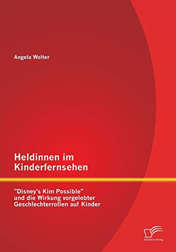 Heldinnen im Kinderfernsehen: Disney's Kim Possible und die Wirkung vorgelebter Geschlechterrollen auf Kinder