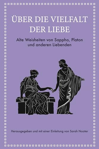 Über die Vielfalt der Liebe: Alte Weisheiten von Sappho, Platon und anderen Liebenden. Stoizismus für Gelassenheit und Glück (Alte Weisheiten für moderne Leser, Band 9)