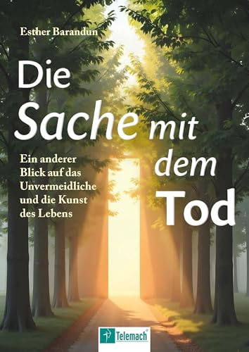 Die Sache mit dem Tod: Ein anderer Blick auf das Unvermeidliche und die Kunst des Lebens