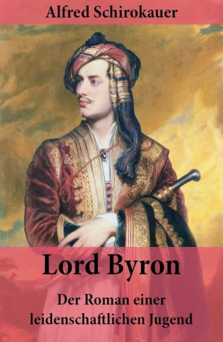 Lord Byron - Der Roman einer leidenschaftlichen Jugend: Das seltsame Schicksal des berühmten Dichters (Romanbiografie)