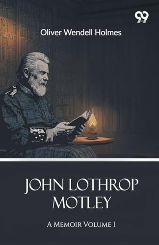 John Lothrop Motley: A Memoir Volume 1