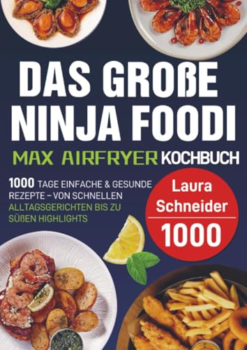 Das große Ninja Foodi MAX Airfryer Kochbuch: 1000 Tage einfache & gesunde Rezepte – von schnellen Alltagsgerichten bis zu süßen Highlights