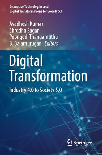 Digital Transformation: Industry 4.0 to Society 5.0 (Disruptive Technologies and Digital Transformations for Society 5.0)