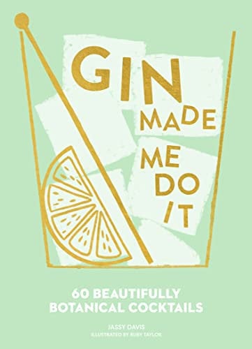 Gin Made Me Do It: 60 Beautifully Botanical Cocktails: 60 Beautifully Botanical Cocktails. A Comprehensive Guide To Gin Cocktails And Mixology