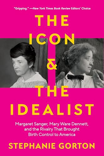 The Icon and the Idealist: Margaret Sanger, Mary Ware Dennett, and the Rivalry That Brought Birth Control to America – A Political History of Reproductive Freedom