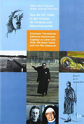 Aus der KZ- Hölle in den Einsatz für Christus und MenschenrechtSchwester Theodolinde Katharina Katzenmaier. Zugänge zu Leben und Werk. Mit einem Geleitwort von Rita Süssmuthe: