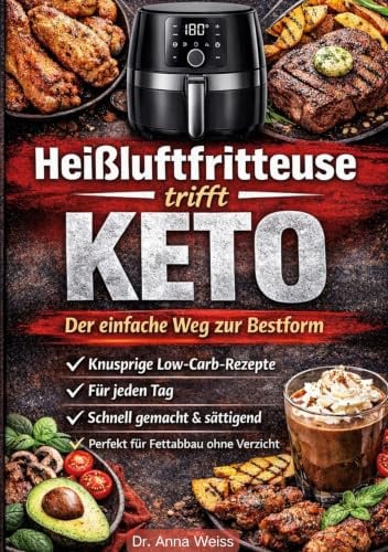 Heißluftfritteuse trifft Keto - Der einfache Weg zur Bestform: Knusprige Low-Carb-Rezepte für jeden Tag - schnell gemacht, sättigend und perfekt für Fettabbau ohne Verzicht