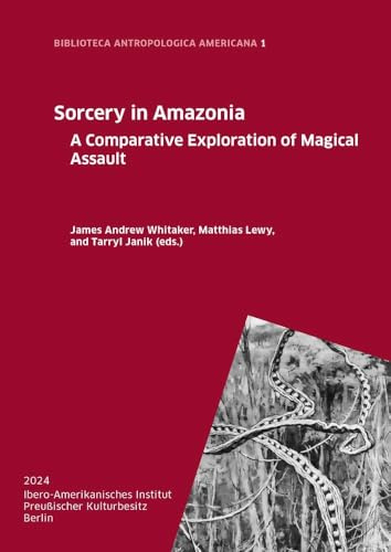 Sorcery in Amazonia: A Comparative Exploration of Magical Assault (BIBLIOTECA ANTROPOLOGICA AMERICANA)
