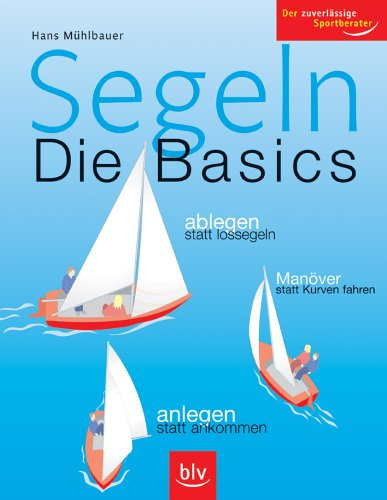 Segeln – Die Basics: Ablegen statt lossegeln, Manöver statt Kurven fahren, anlegen statt ankommen. Der zuverlässige Sportberater