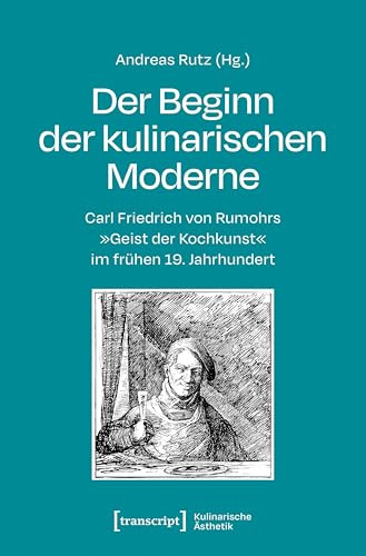 Der Beginn der kulinarischen Moderne: Carl Friedrich von Rumohrs »Geist der Kochkunst« im frühen 19. Jahrhundert (Kulinarische Ästhetik)