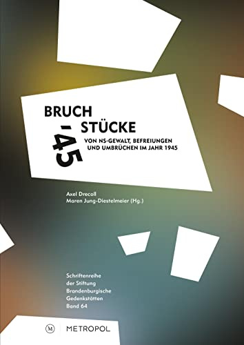 Bruchstücke '45: Von NS-Gewalt, Befreiungen und Umbrüchen im Jahr 1945 (Schriftenreihe der Stiftung Brandenburgische Gedenkstätten)