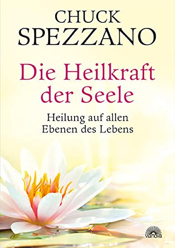 Die Heilkraft der Seele: Heilung auf allen Ebenen des Lebens. Mit Perspektivwechsel Beziehungen stärken & sich selbst finden. Ein Chuck Spezzano-Buch