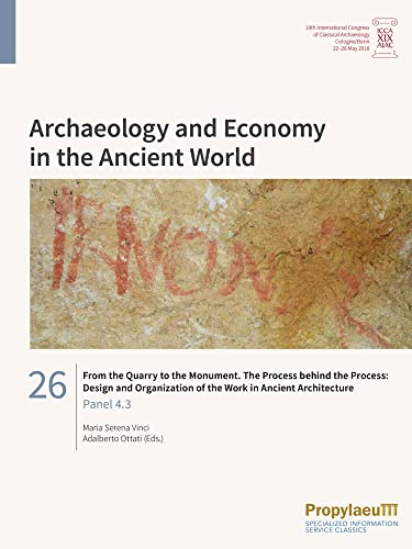 From the Quarry to the Monument: The Process Behind the Process : Design and Organization of the Work in Ancient Architecture: Panel 4.3 (Archaeology ... Archaeology, Cologne/Bonn, 22-26 May 2018)